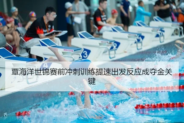 覃海洋世锦赛前冲刺训练提速出发反应成夺金关键