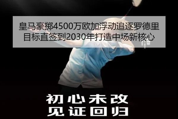 皇马豪掷4500万欧加浮动追逐罗德里 目标直签到2030年打造中场新核心